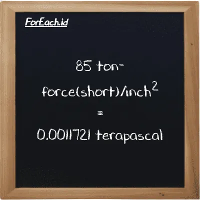 85 ton-force(short)/inch<sup>2</sup> is equivalent to 0.0011721 terapascal (85 tf/in<sup>2</sup> is equivalent to 0.0011721 TPa)